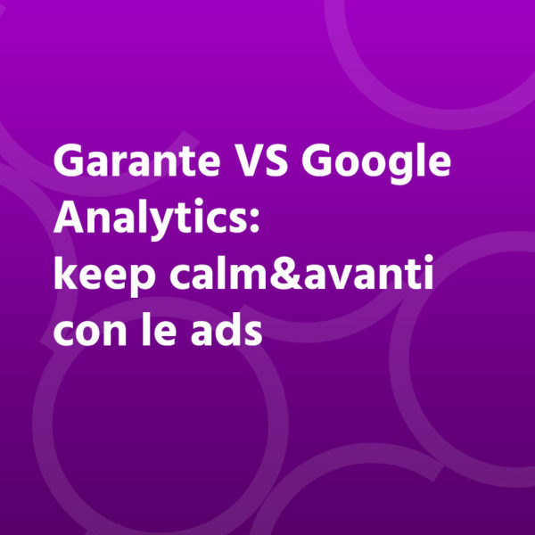  Garante VS Google Analytics: keep calm&avanti con le ads